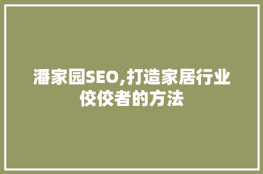 潘家园SEO,打造家居行业佼佼者的方法