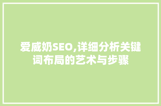 爱威奶SEO,详细分析关键词布局的艺术与步骤