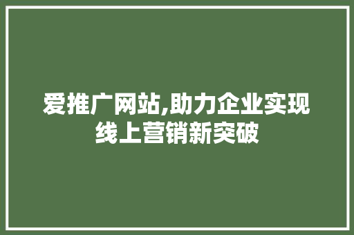 爱推广网站,助力企业实现线上营销新突破