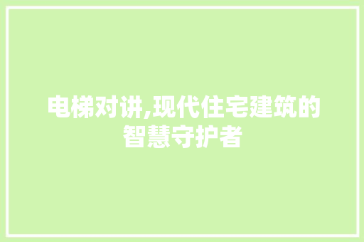 电梯对讲,现代住宅建筑的智慧守护者