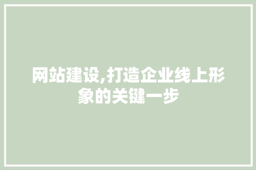 网站建设,打造企业线上形象的关键一步