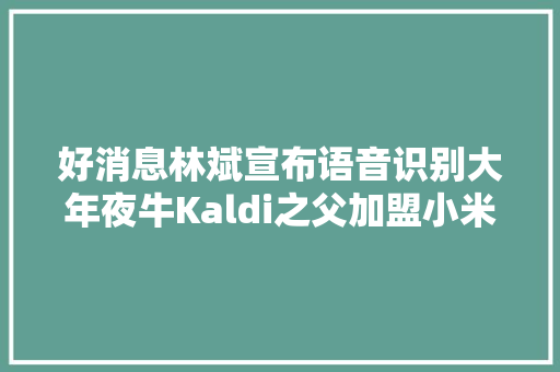 好消息林斌宣布语音识别大年夜牛Kaldi之父加盟小米