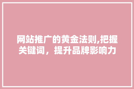网站推广的黄金法则,把握关键词，提升品牌影响力