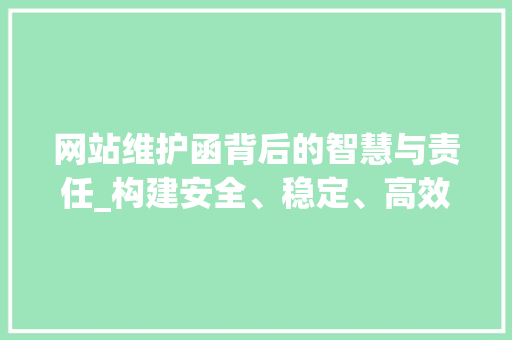 网站维护函背后的智慧与责任_构建安全、稳定、高效的网络空间
