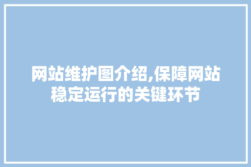 网站维护图介绍,保障网站稳定运行的关键环节