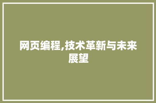 网页编程,技术革新与未来展望