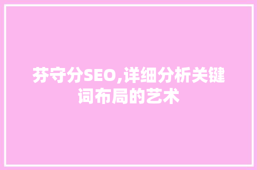 芬守分SEO,详细分析关键词布局的艺术
