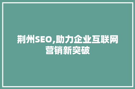 荆州SEO,助力企业互联网营销新突破