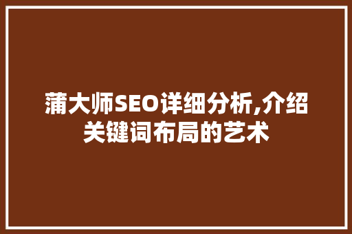 蒲大师SEO详细分析,介绍关键词布局的艺术