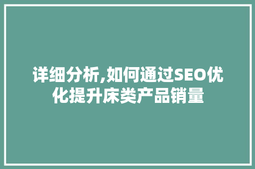 详细分析,如何通过SEO优化提升床类产品销量