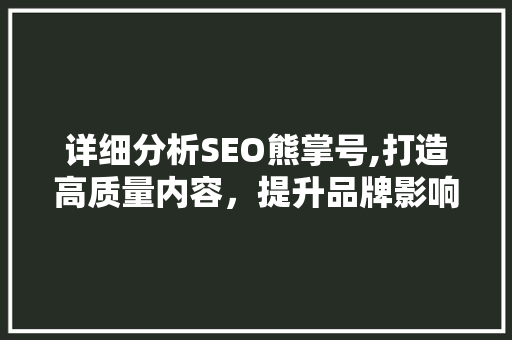 详细分析SEO熊掌号,打造高质量内容，提升品牌影响力