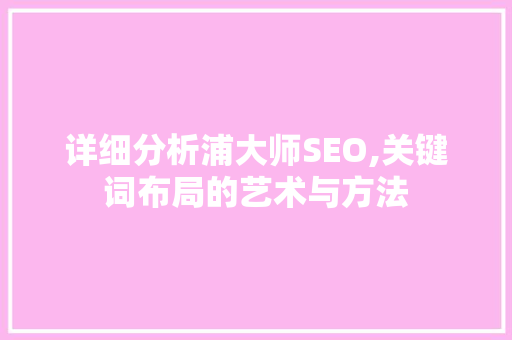 详细分析浦大师SEO,关键词布局的艺术与方法