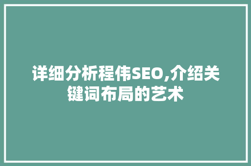 详细分析程伟SEO,介绍关键词布局的艺术