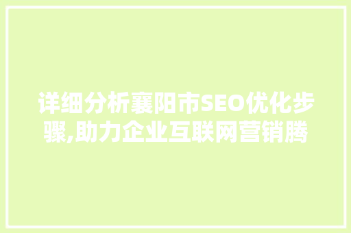 详细分析襄阳市SEO优化步骤,助力企业互联网营销腾飞