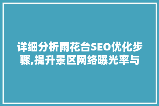 详细分析雨花台SEO优化步骤,提升景区网络曝光率与游客满意度