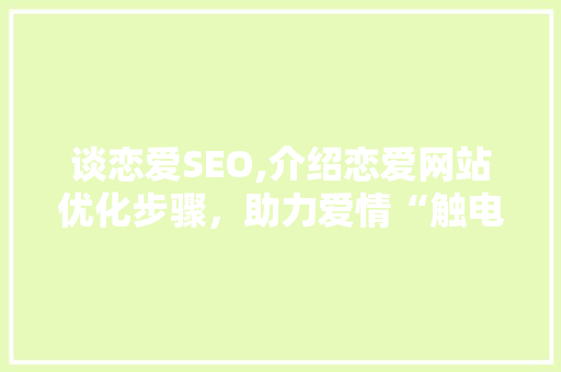 谈恋爱SEO,介绍恋爱网站优化步骤，助力爱情“触电”！