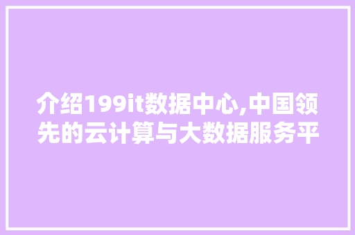 介绍199it数据中心,中国领先的云计算与大数据服务平台