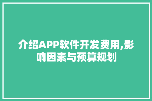 介绍APP软件开发费用,影响因素与预算规划