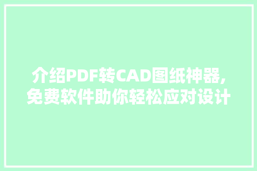 介绍PDF转CAD图纸神器,免费软件助你轻松应对设计难题