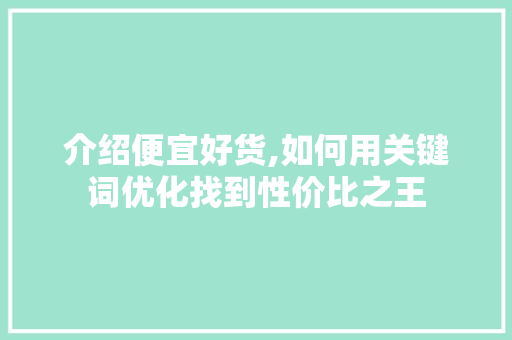 介绍便宜好货,如何用关键词优化找到性价比之王