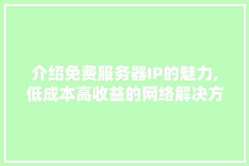 介绍免费服务器IP的魅力,低成本高收益的网络解决方法
