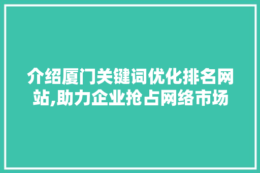 介绍厦门关键词优化排名网站,助力企业抢占网络市场制高点