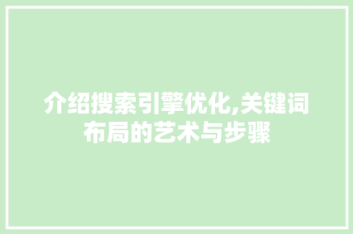 介绍搜索引擎优化,关键词布局的艺术与步骤