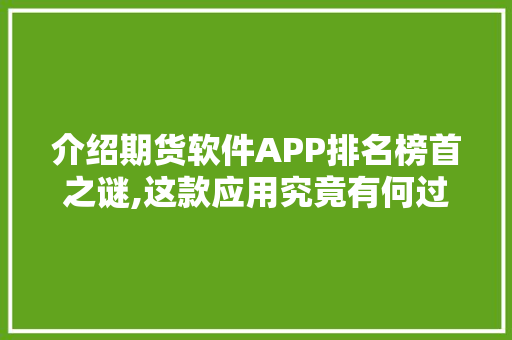 介绍期货软件APP排名榜首之谜,这款应用究竟有何过人之处