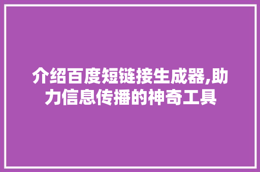 介绍百度短链接生成器,助力信息传播的神奇工具