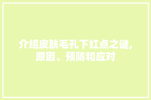 介绍皮肤毛孔下红点之谜,原因、预防和应对