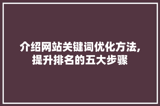 介绍网站关键词优化方法,提升排名的五大步骤