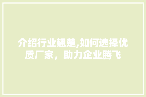 介绍行业翘楚,如何选择优质厂家，助力企业腾飞