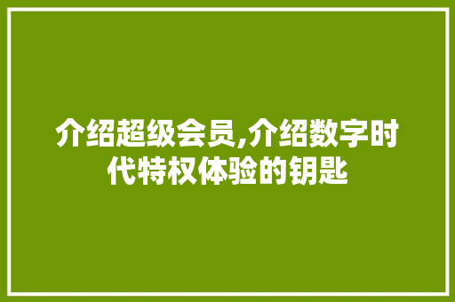 介绍超级会员,介绍数字时代特权体验的钥匙