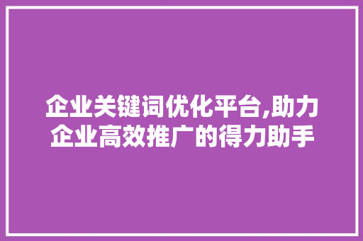 企业关键词优化平台,助力企业高效推广的得力助手