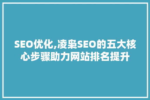 SEO优化,凌枭SEO的五大核心步骤助力网站排名提升