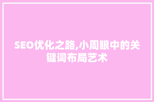 SEO优化之路,小周眼中的关键词布局艺术