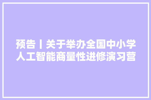 预告丨关于举办全国中小学人工智能商量性进修演习营的通知