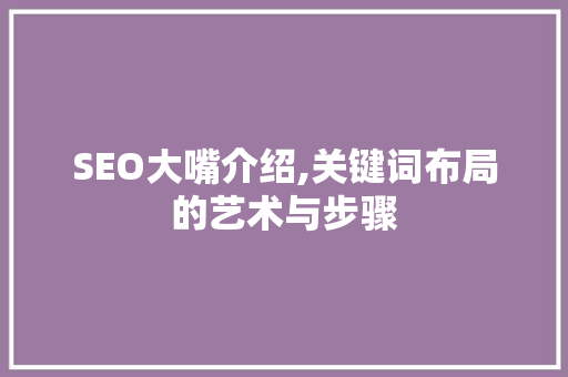 SEO大嘴介绍,关键词布局的艺术与步骤