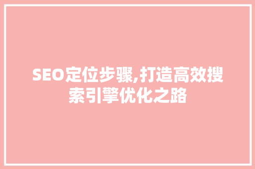 SEO定位步骤,打造高效搜索引擎优化之路