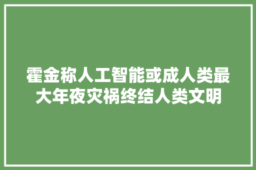 霍金称人工智能或成人类最大年夜灾祸终结人类文明