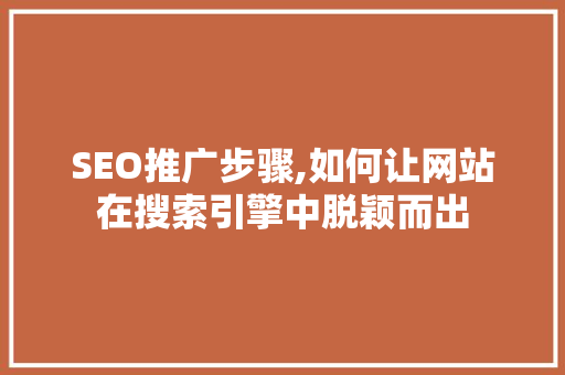 SEO推广步骤,如何让网站在搜索引擎中脱颖而出