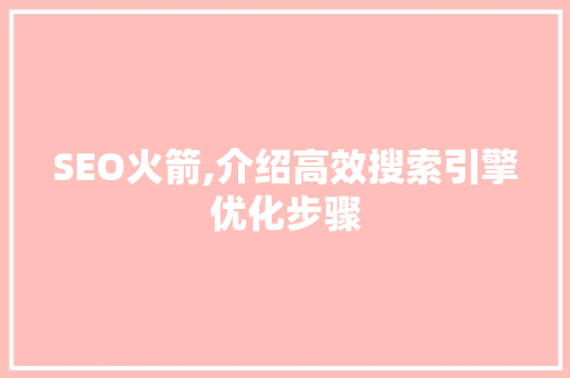 SEO火箭,介绍高效搜索引擎优化步骤
