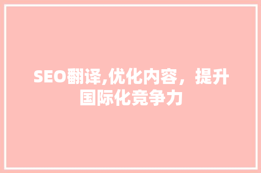 SEO翻译,优化内容，提升国际化竞争力
