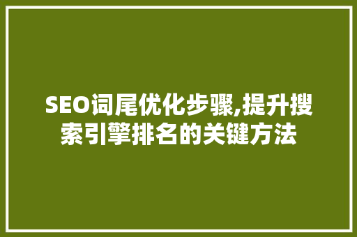SEO词尾优化步骤,提升搜索引擎排名的关键方法