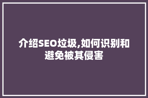 介绍SEO垃圾,如何识别和避免被其侵害