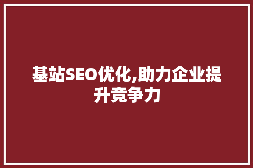 基站SEO优化,助力企业提升竞争力