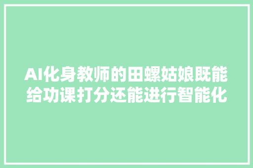 AI化身教师的田螺姑娘既能给功课打分还能进行智能化指导