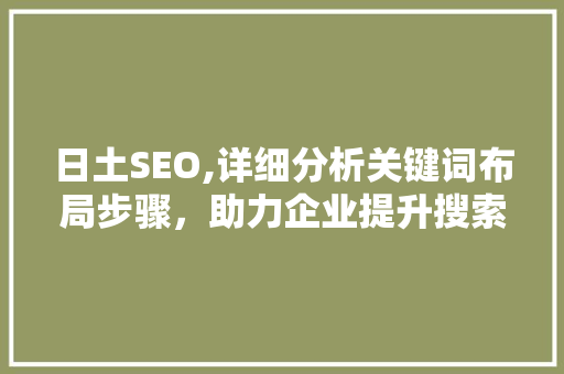 日土SEO,详细分析关键词布局步骤，助力企业提升搜索引擎排名