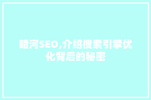 暗河SEO,介绍搜索引擎优化背后的秘密
