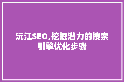 沅江SEO,挖掘潜力的搜索引擎优化步骤